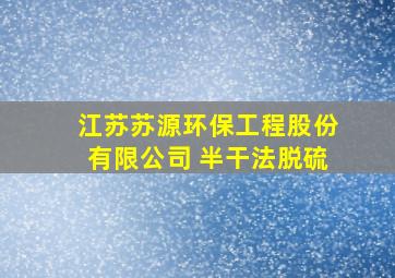 江苏苏源环保工程股份有限公司 半干法脱硫